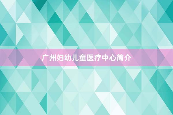 广州妇幼儿童医疗中心简介