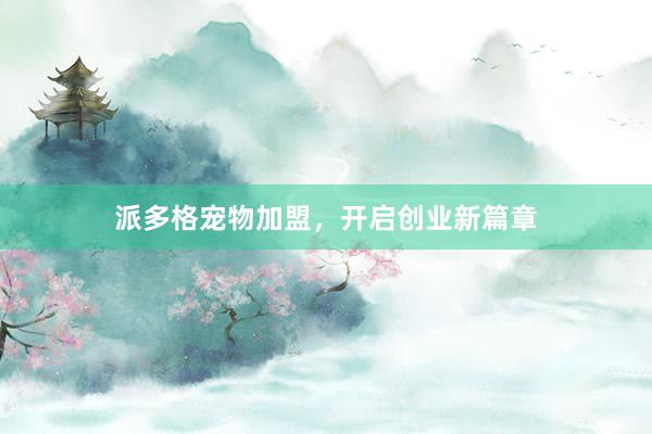 派多格宠物加盟，开启创业新篇章