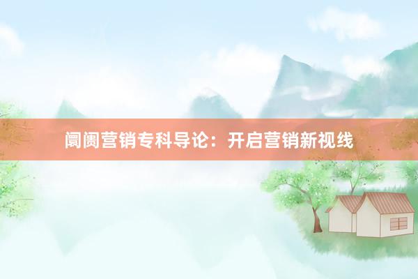 阛阓营销专科导论：开启营销新视线