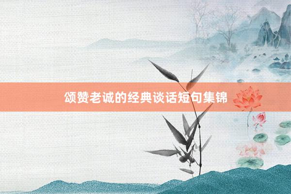 颂赞老诚的经典谈话短句集锦